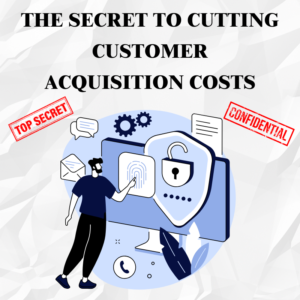 The Secret to Cutting Customer Acquisition Costs: Get More for Less
