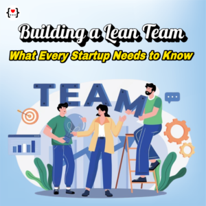 Building a Lean Team: The Startup’s Secret to Success